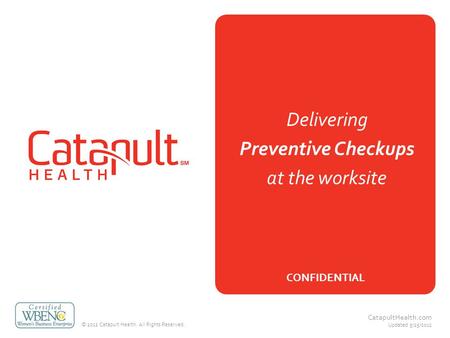 © 2012 Catapult Health. All Rights Reserved. CatapultHealth.com Updated 5/25/2012 Delivering Preventive Checkups at the worksite CONFIDENTIAL.