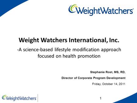 1 Weight Watchers International, Inc. -A science-based lifestyle modification approach focused on health promotion Stephanie Rost, MS, RD, Director of.