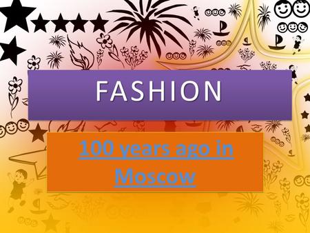 FASHIONFASHION 100 years ago in Moscow. Fashion 100 year Тhen the ladies emphasized the waist with the corset. The corset was invented Queen of France.