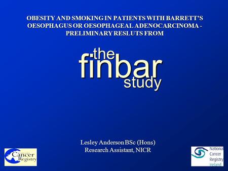 OBESITY AND SMOKING IN PATIENTS WITH BARRETT’S OESOPHAGUS OR OESOPHAGEAL ADENOCARCINOMA - PRELIMINARY RESLUTS FROM finbar the study Lesley Anderson BSc.