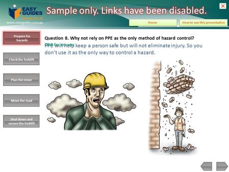 Prepare for hazards Check the forklift Plan the move Move the load Shut down and secure the forklift www.easyguides.com.au How to use this presentation.