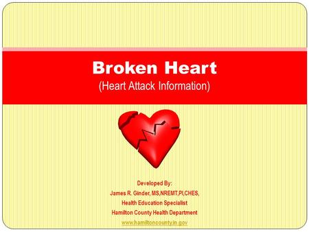 Developed By: James R. Ginder, MS,NREMT,PI,CHES, Health Education Specialist Hamilton County Health Department www.hamiltoncounty.in.gov Broken Heart (Heart.