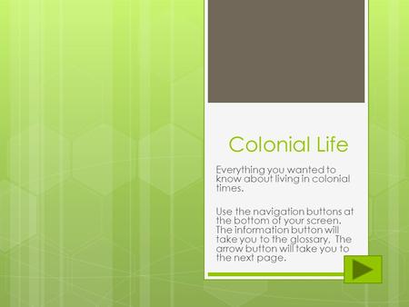 Colonial Life Everything you wanted to know about living in colonial times. Use the navigation buttons at the bottom of your screen. The information button.