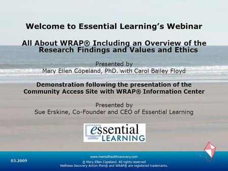 Welcome to Essential Learning’s Webinar All About WRAP® Including an Overview of the Research Findings and Values and Ethics Presented by Mary Ellen Copeland,