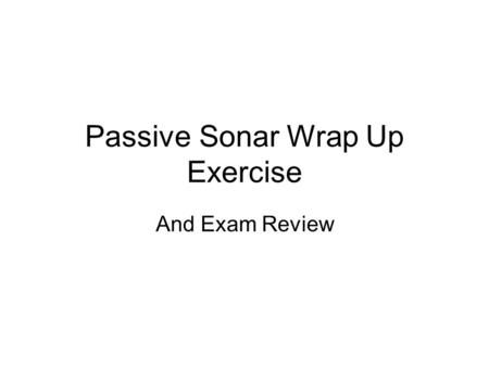 Passive Sonar Wrap Up Exercise And Exam Review. Data The two submarines described below are to engage in a sonar detection exercise off the coast of Kauai.