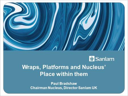 Wraps, Platforms and Nucleus’ Place within them Paul Bradshaw Chairman Nucleus, Director Sanlam UK.