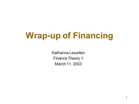 1 Wrap-up of Financing Katharina Lewellen Finance Theory II March 11, 2003.