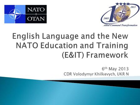 6 th May 2013 CDR Volodymyr Khilkevych, UKR N. 2 Why the Change in E&T Policy What are the major changes? Requirement Cycle Global Programming Roles and.