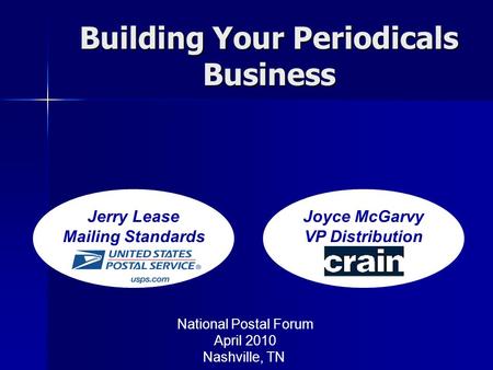 Jerry Lease Mailing Standards Joyce McGarvy VP Distribution Building Your Periodicals Business National Postal Forum April 2010 Nashville, TN.