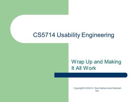 CS5714 Usability Engineering Wrap Up and Making It All Work Copyright © 2003 H. Rex Hartson and Deborah Hix.