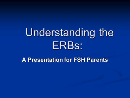 Understanding the ERBs: Understanding the ERBs: A Presentation for FSH Parents.