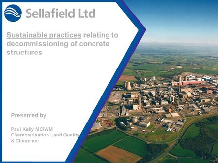 Date: 13/06/20071 Sustainable practices relating to decommissioning of concrete structures Presented by Paul Kelly MCIWM Characterisation Land Quality.