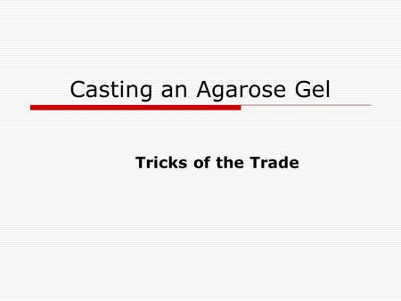 Casting an Agarose Gel Tricks of the Trade. Setting up the Casting Tray  Put the casting tray on level, non- movable surface in a place where it won’t.