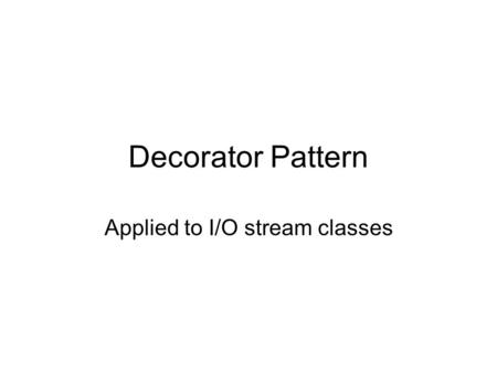 Decorator Pattern Applied to I/O stream classes. Design Principle Classes should be open for extension, but closed for modification –Apply the principle.