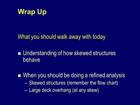 Wrap Up What you should walk away with today Understanding of how skewed structures behave Understanding of how skewed structures behave When you should.