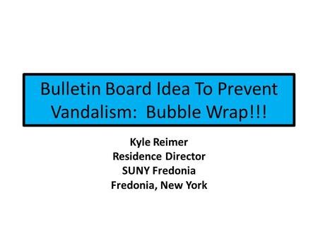 Bulletin Board Idea To Prevent Vandalism: Bubble Wrap!!! Kyle Reimer Residence Director SUNY Fredonia Fredonia, New York.