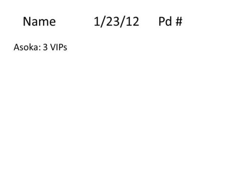 Name 1/23/12Pd # Asoka: 3 VIPs. Chapter 5 Section 3 Buddhism & India’s Golden Age Wrap Up.