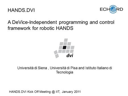 HANDS.DVI A DeVice-Independent programming and control framework for robotic HANDS Università di Siena, Università di Pisa and Istituto Italiano di Tecnologia.