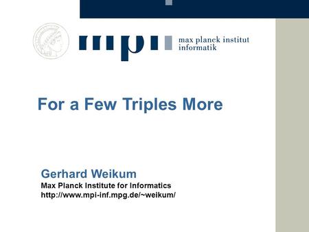 Gerhard Weikum Max Planck Institute for Informatics  For a Few Triples More.