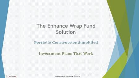 Independent, Objective, Creative The Enhance Wrap Fund Solution Portfolio Construction Simplified Investment Plans That Work.