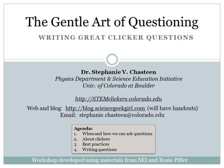 WRITING GREAT CLICKER QUESTIONS The Gentle Art of Questioning Dr. Stephanie V. Chasteen Physics Department & Science Education Initiative Univ. of Colorado.