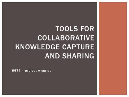 6974 – project wrap-up TOOLS FOR COLLABORATIVE KNOWLEDGE CAPTURE AND SHARING.