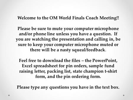 Welcome to the OM World Finals Coach Meeting!! Please be sure to mute your computer microphone and/or phone line unless you have a question. If you are.