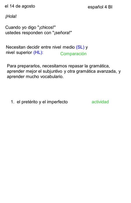 El 14 de agosto español 4 BI ¡Hola! Cuando yo digo ¡chicos! ustedes responden con ¡señora! Necesitan decidir entre nivel medio (SL) y nivel superior.