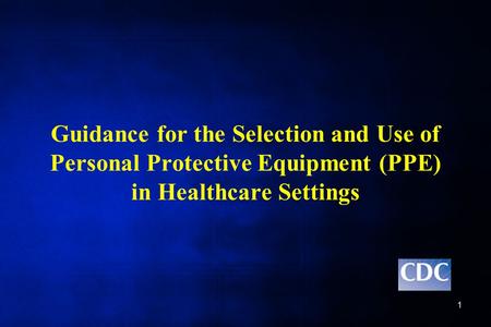 Guidance for the Selection and Use of Personal Protective Equipment (PPE) in Healthcare Settings Welcome to the session on Guidance for the Selection and.