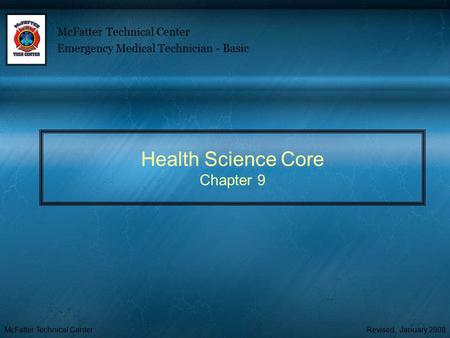 McFatter Technical CenterRevised: January 2008 Health Science Core Chapter 9 McFatter Technical Center Emergency Medical Technician - Basic.