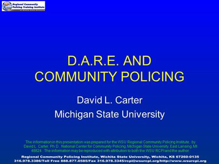 D.A.R.E. AND COMMUNITY POLICING David L. Carter Michigan State University The information in this presentation was prepared for the WSU Regional Community.