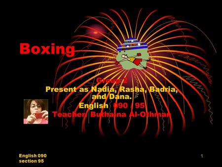 English 090 section 95 1 Boxing Group 2 Present as Nadia, Rasha, Badria, and Dana. English 090 / 95 Teacher: Buthaina Al-Othman.