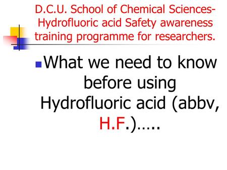 D.C.U. School of Chemical Sciences- Hydrofluoric acid Safety awareness training programme for researchers. What we need to know before using Hydrofluoric.