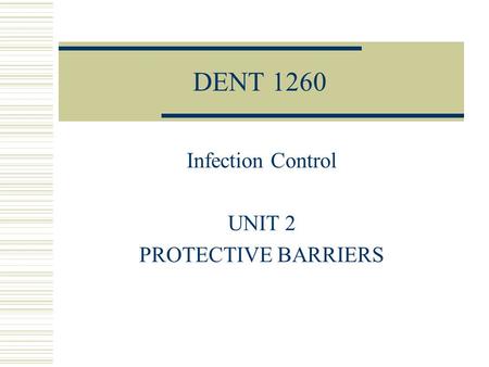 DENT 1260 Infection Control UNIT 2 PROTECTIVE BARRIERS.