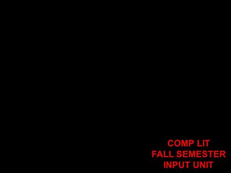 COMP LIT FALL SEMESTER INPUT UNIT GET OUT YOUR NOTEBOOKS AND PENS! NO SLEEPING, NO EATING, NO TALKING! LISTEN, LOOK, AND THINK. TAKE NOTES & ASK QUESTIONS.