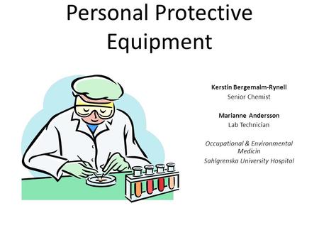 Personal Protective Equipment Kerstin Bergemalm-Rynell Senior Chemist Marianne Andersson Lab Technician Occupational & Environmental Medicin Sahlgrenska.