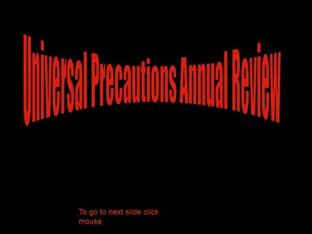 To go to next slide click mouse. There must be disposable gloves in each classroom. Universal Precautions’ signs must be posted in a visible place in.