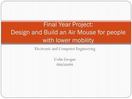 Electronic and Computer Engineering Colin Grogan 06656404 Final Year Project: Design and Build an Air Mouse for people with lower mobility.