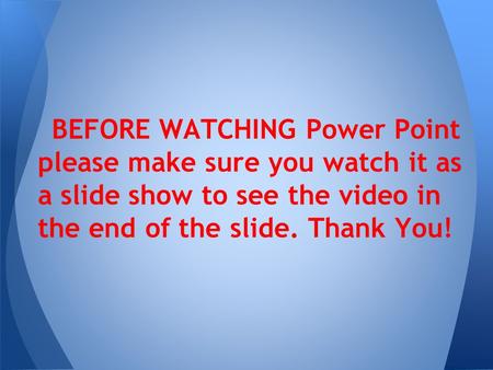 BEFORE WATCHING Power Point please make sure you watch it as a slide show to see the video in the end of the slide. Thank You!