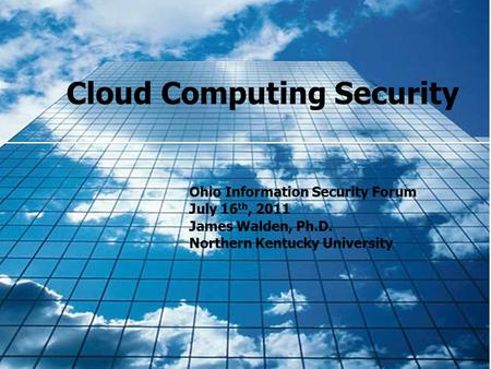 Cloud Computing Security Ohio Information Security Forum July 16 th, 2011 James Walden, Ph.D. Northern Kentucky University.