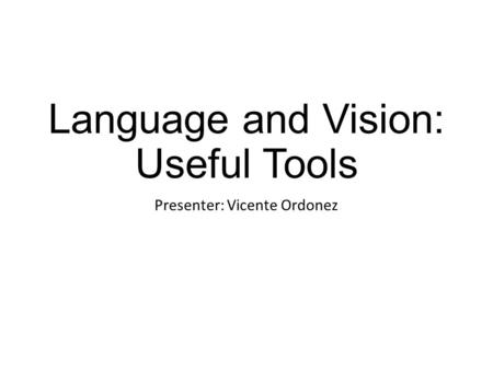 Language and Vision: Useful Tools Presenter: Vicente Ordonez.