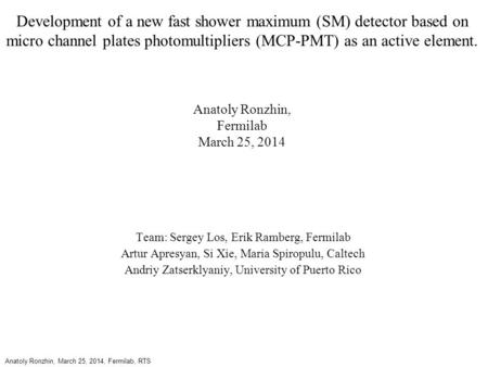 Anatoly Ronzhin, March 25, 2014, Fermilab, RTS Anatoly Ronzhin, Fermilab March 25, 2014 Development of a new fast shower maximum (SM) detector based on.