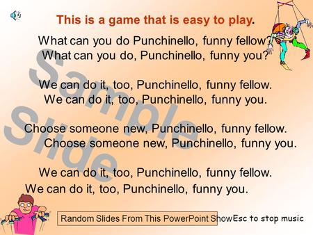 Random Slides From This PowerPoint Show Sample Slide This is a game that is easy to play. What can you do Punchinello, funny fellow? What can you do, Punchinello,