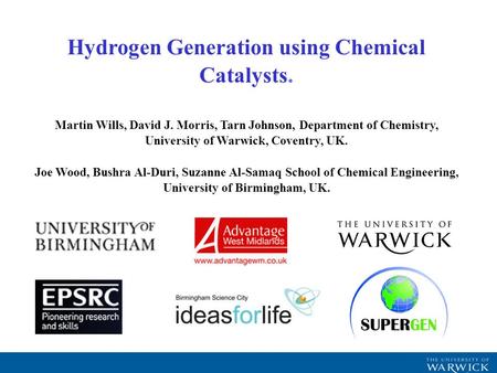 Hydrogen Generation using Chemical Catalysts. Martin Wills, David J. Morris, Tarn Johnson, Department of Chemistry, University of Warwick, Coventry, UK.