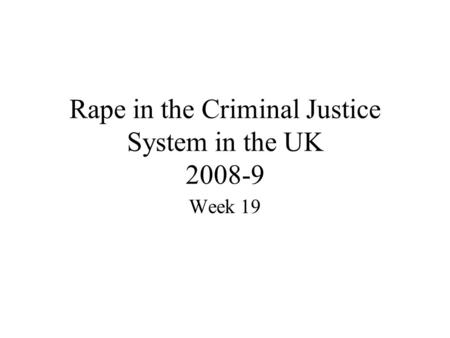 Rape in the Criminal Justice System in the UK 2008-9 Week 19.