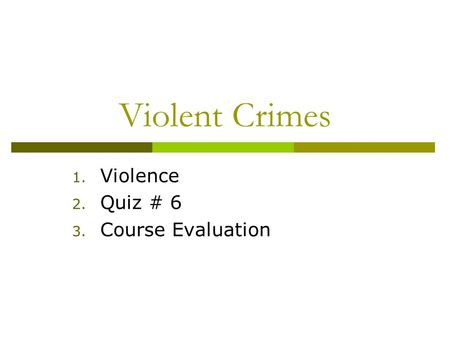 Violent Crimes 1. Violence 2. Quiz # 6 3. Course Evaluation.