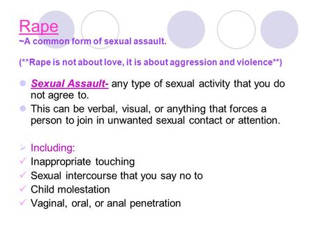 Rape ~A common form of sexual assault. (**Rape is not about love, it is about aggression and violence**) Sexual Assault- any type of sexual activity that.