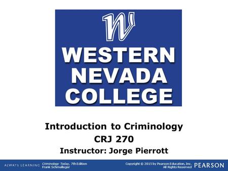 Copyright © 2015 by Pearson Education, Inc. All Rights Reserved Criminology Today, 7th Edition Frank Schmalleger Introduction to Criminology CRJ 270 Instructor: