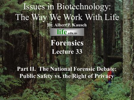 © life_edu Lecture 33 Part II. The National Forensic Debate: Public Safety vs. the Right of Privacy Issues in Biotechnology: The Way We Work With Life.