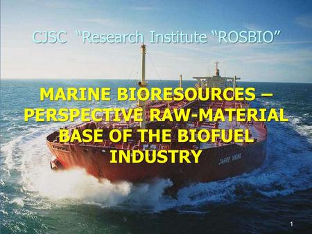 CJSC “Research Institute “ROSBIO” MARINE BIORESOURCES – PERSPECTIVE RAW-MATERIAL BASE OF THE BIOFUEL INDUSTRY 1.